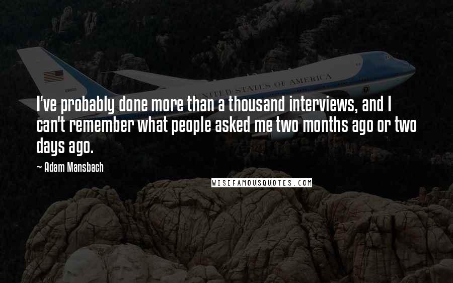 Adam Mansbach Quotes: I've probably done more than a thousand interviews, and I can't remember what people asked me two months ago or two days ago.