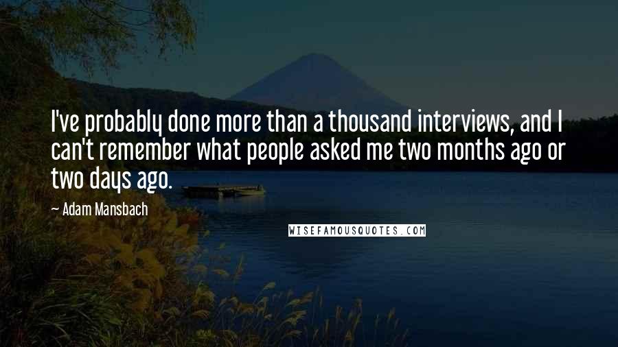 Adam Mansbach Quotes: I've probably done more than a thousand interviews, and I can't remember what people asked me two months ago or two days ago.