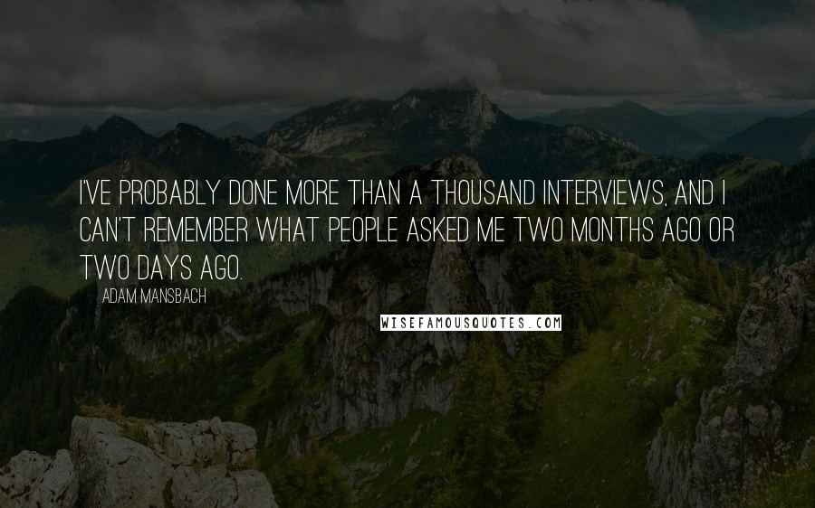Adam Mansbach Quotes: I've probably done more than a thousand interviews, and I can't remember what people asked me two months ago or two days ago.