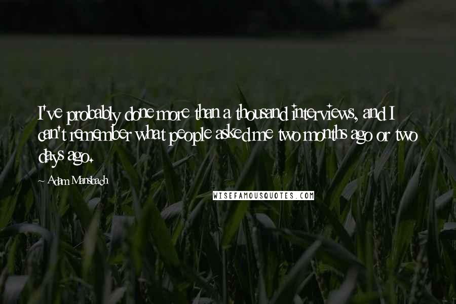 Adam Mansbach Quotes: I've probably done more than a thousand interviews, and I can't remember what people asked me two months ago or two days ago.