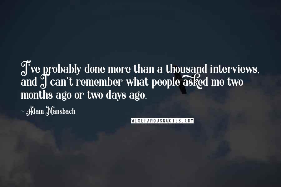 Adam Mansbach Quotes: I've probably done more than a thousand interviews, and I can't remember what people asked me two months ago or two days ago.