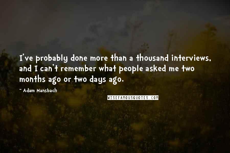 Adam Mansbach Quotes: I've probably done more than a thousand interviews, and I can't remember what people asked me two months ago or two days ago.