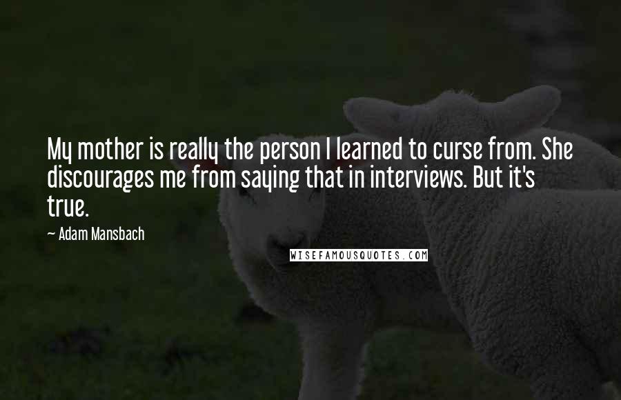 Adam Mansbach Quotes: My mother is really the person I learned to curse from. She discourages me from saying that in interviews. But it's true.