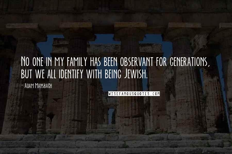 Adam Mansbach Quotes: No one in my family has been observant for generations, but we all identify with being Jewish.