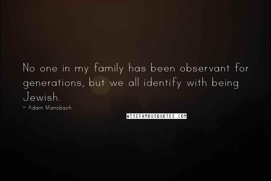 Adam Mansbach Quotes: No one in my family has been observant for generations, but we all identify with being Jewish.