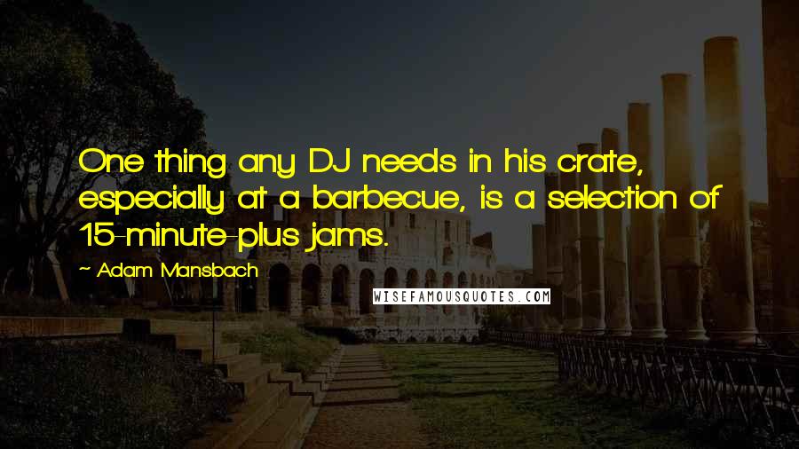 Adam Mansbach Quotes: One thing any DJ needs in his crate, especially at a barbecue, is a selection of 15-minute-plus jams.