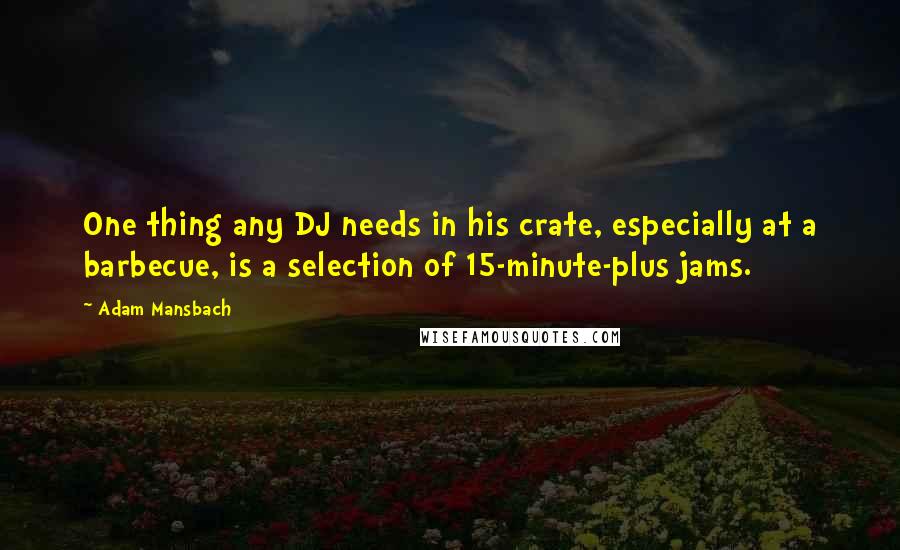 Adam Mansbach Quotes: One thing any DJ needs in his crate, especially at a barbecue, is a selection of 15-minute-plus jams.