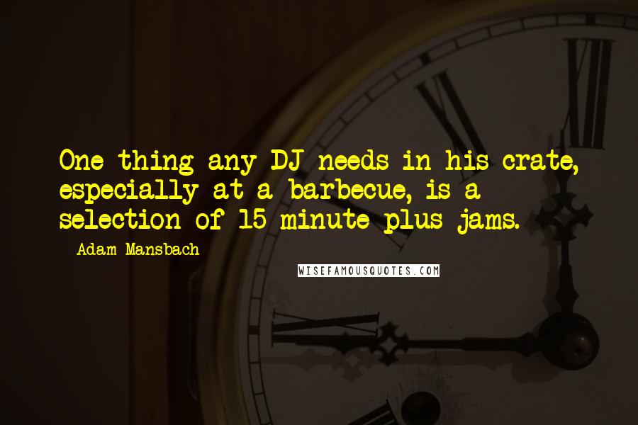 Adam Mansbach Quotes: One thing any DJ needs in his crate, especially at a barbecue, is a selection of 15-minute-plus jams.