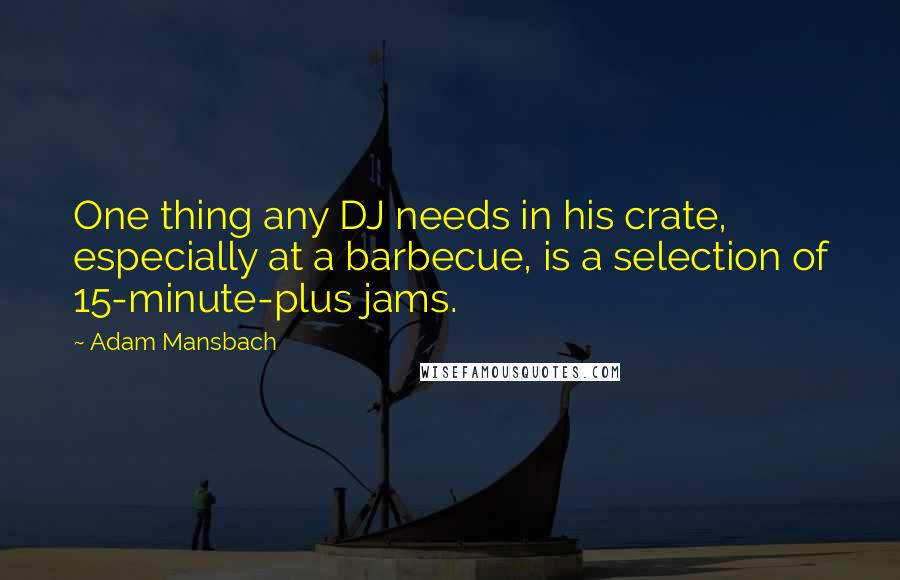 Adam Mansbach Quotes: One thing any DJ needs in his crate, especially at a barbecue, is a selection of 15-minute-plus jams.