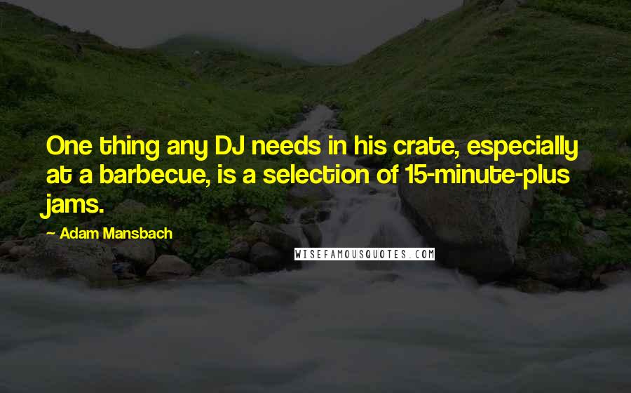 Adam Mansbach Quotes: One thing any DJ needs in his crate, especially at a barbecue, is a selection of 15-minute-plus jams.