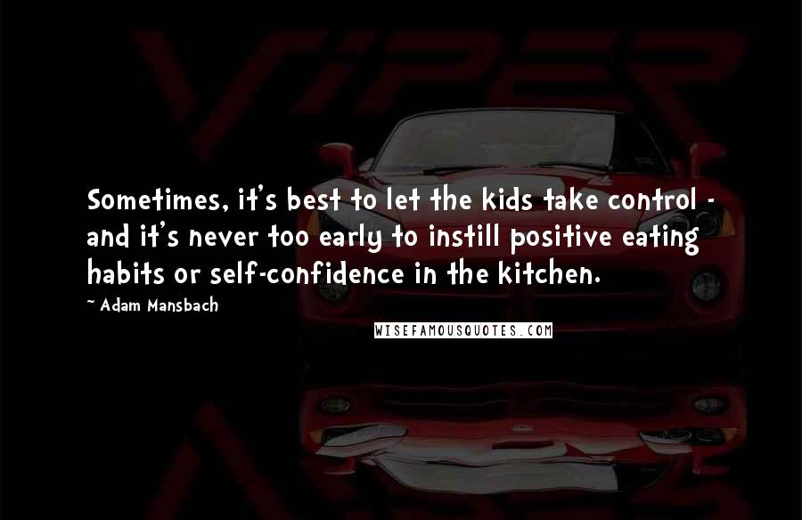 Adam Mansbach Quotes: Sometimes, it's best to let the kids take control - and it's never too early to instill positive eating habits or self-confidence in the kitchen.