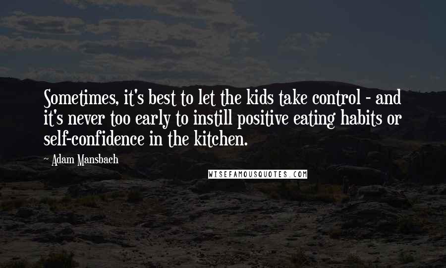 Adam Mansbach Quotes: Sometimes, it's best to let the kids take control - and it's never too early to instill positive eating habits or self-confidence in the kitchen.