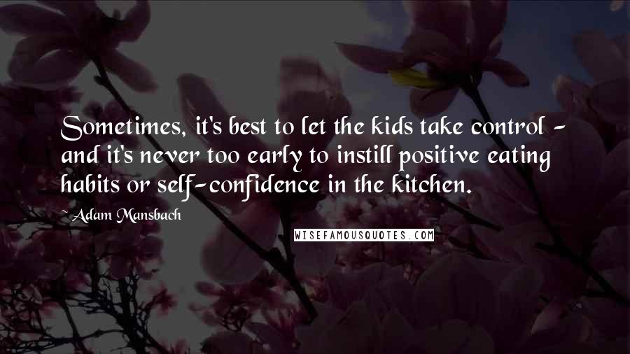 Adam Mansbach Quotes: Sometimes, it's best to let the kids take control - and it's never too early to instill positive eating habits or self-confidence in the kitchen.