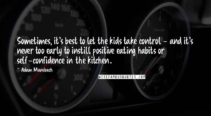 Adam Mansbach Quotes: Sometimes, it's best to let the kids take control - and it's never too early to instill positive eating habits or self-confidence in the kitchen.