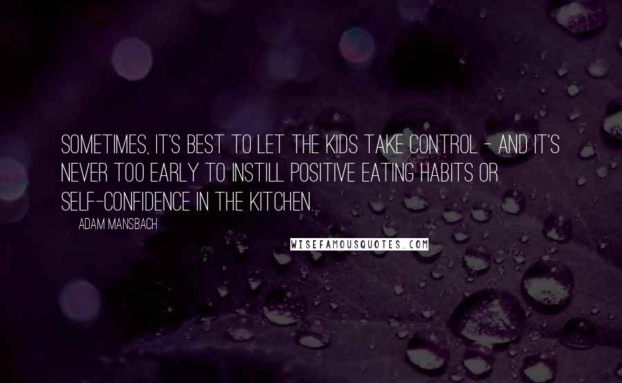 Adam Mansbach Quotes: Sometimes, it's best to let the kids take control - and it's never too early to instill positive eating habits or self-confidence in the kitchen.