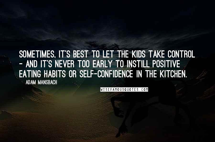 Adam Mansbach Quotes: Sometimes, it's best to let the kids take control - and it's never too early to instill positive eating habits or self-confidence in the kitchen.