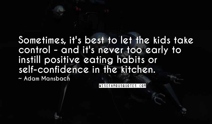 Adam Mansbach Quotes: Sometimes, it's best to let the kids take control - and it's never too early to instill positive eating habits or self-confidence in the kitchen.