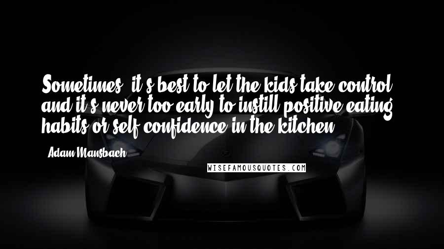 Adam Mansbach Quotes: Sometimes, it's best to let the kids take control - and it's never too early to instill positive eating habits or self-confidence in the kitchen.