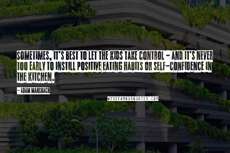 Adam Mansbach Quotes: Sometimes, it's best to let the kids take control - and it's never too early to instill positive eating habits or self-confidence in the kitchen.