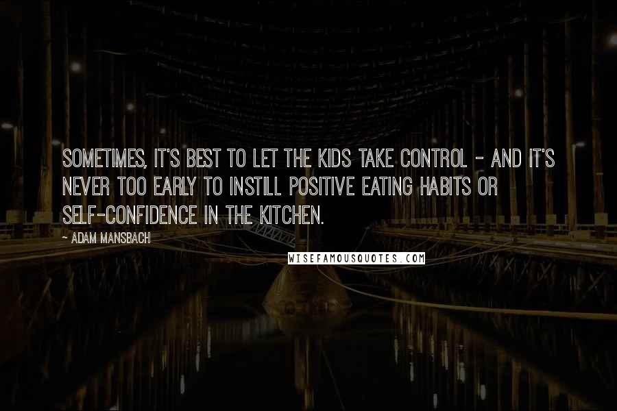 Adam Mansbach Quotes: Sometimes, it's best to let the kids take control - and it's never too early to instill positive eating habits or self-confidence in the kitchen.