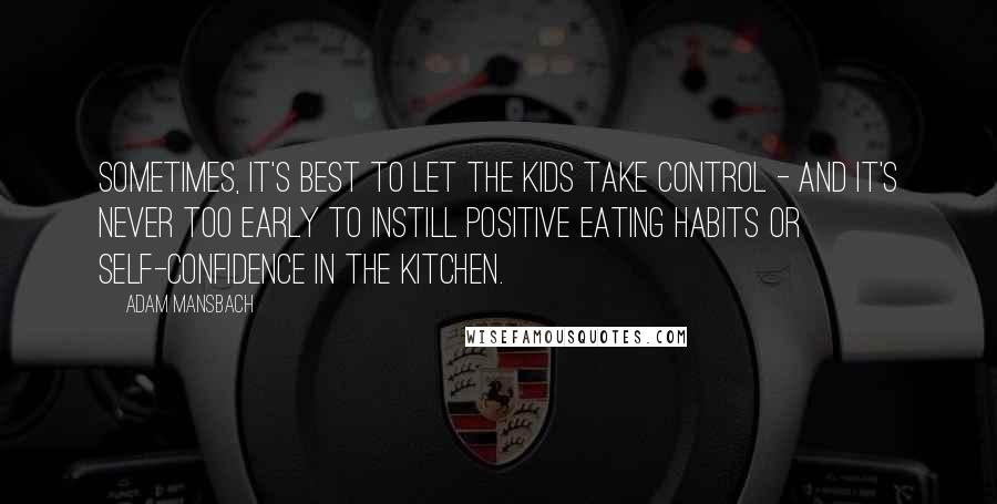Adam Mansbach Quotes: Sometimes, it's best to let the kids take control - and it's never too early to instill positive eating habits or self-confidence in the kitchen.