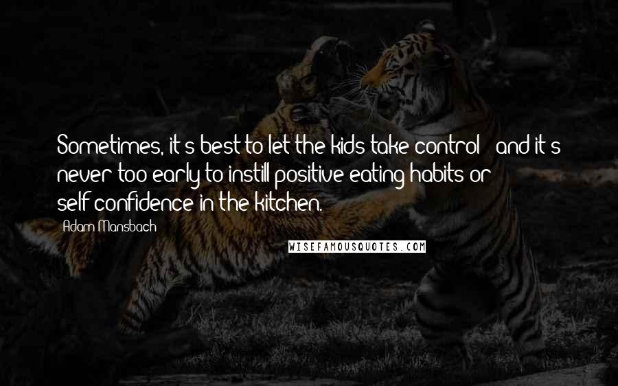 Adam Mansbach Quotes: Sometimes, it's best to let the kids take control - and it's never too early to instill positive eating habits or self-confidence in the kitchen.