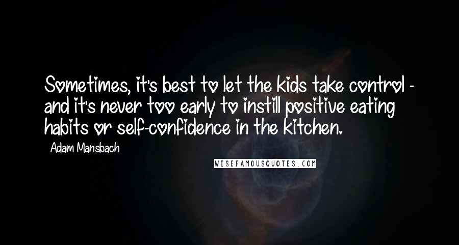 Adam Mansbach Quotes: Sometimes, it's best to let the kids take control - and it's never too early to instill positive eating habits or self-confidence in the kitchen.