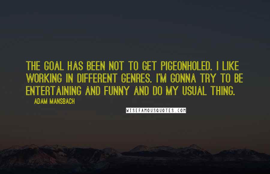 Adam Mansbach Quotes: The goal has been not to get pigeonholed. I like working in different genres. I'm gonna try to be entertaining and funny and do my usual thing.