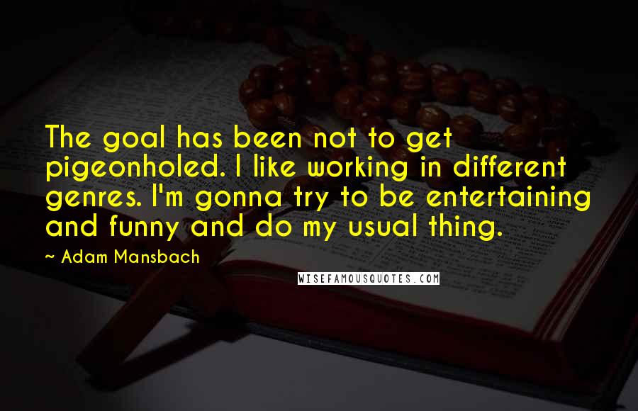 Adam Mansbach Quotes: The goal has been not to get pigeonholed. I like working in different genres. I'm gonna try to be entertaining and funny and do my usual thing.