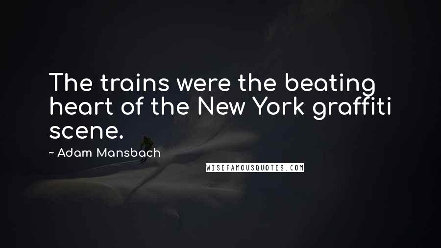 Adam Mansbach Quotes: The trains were the beating heart of the New York graffiti scene.