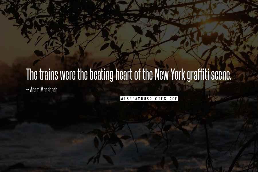 Adam Mansbach Quotes: The trains were the beating heart of the New York graffiti scene.