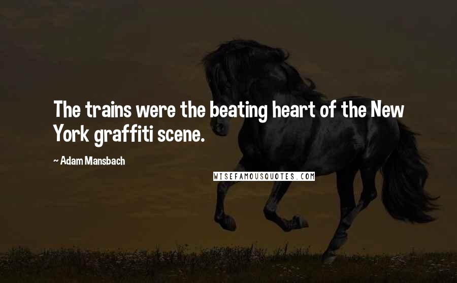 Adam Mansbach Quotes: The trains were the beating heart of the New York graffiti scene.