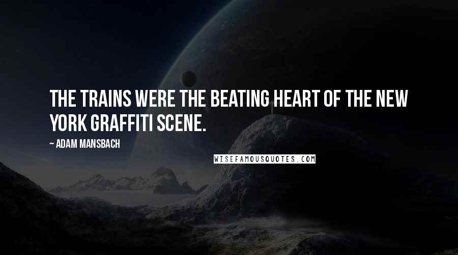 Adam Mansbach Quotes: The trains were the beating heart of the New York graffiti scene.