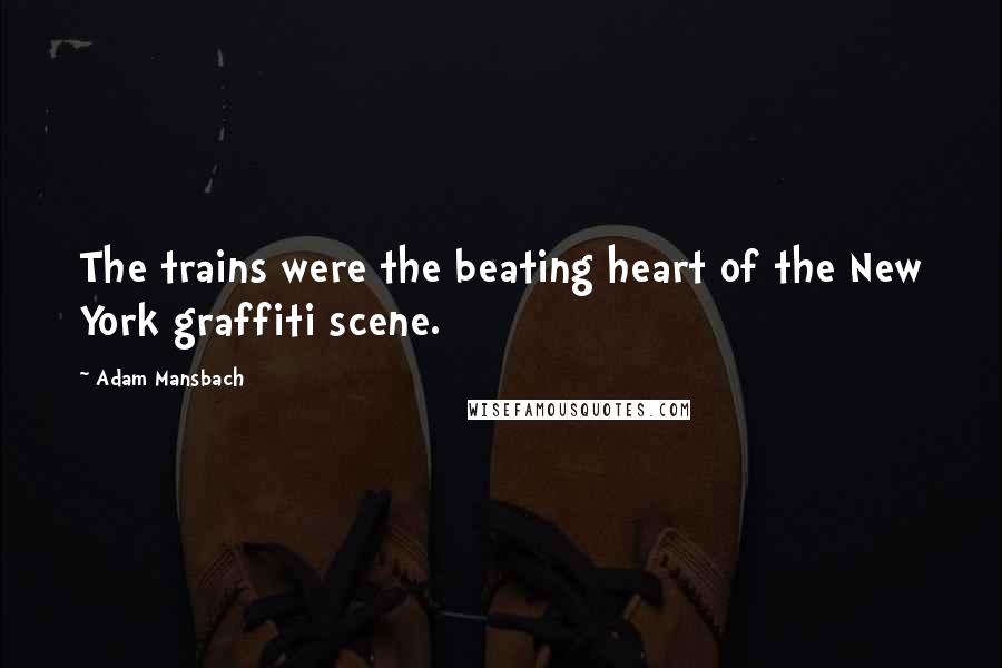 Adam Mansbach Quotes: The trains were the beating heart of the New York graffiti scene.