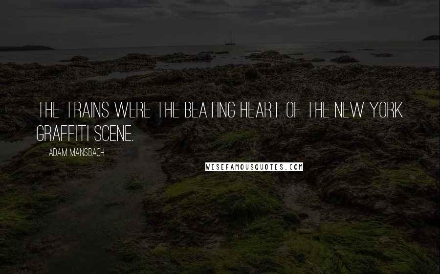 Adam Mansbach Quotes: The trains were the beating heart of the New York graffiti scene.