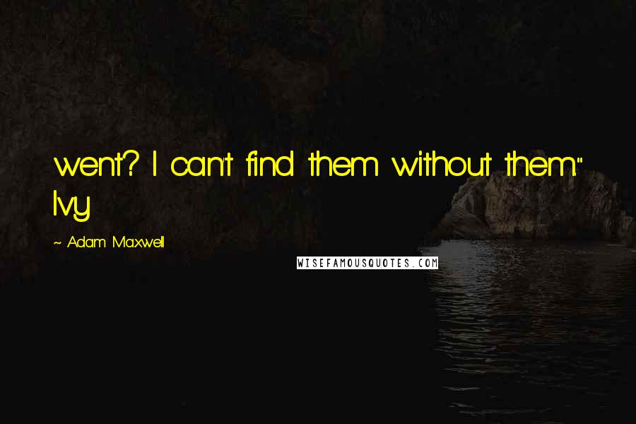 Adam Maxwell Quotes: went? I can't find them without them." Ivy