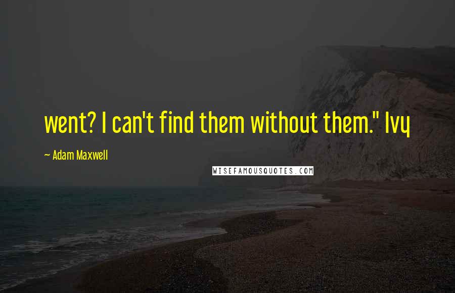 Adam Maxwell Quotes: went? I can't find them without them." Ivy