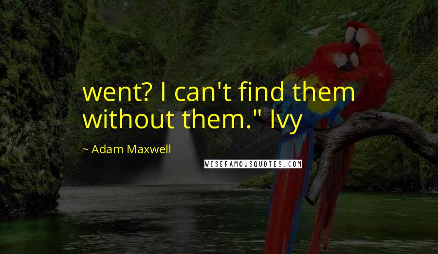 Adam Maxwell Quotes: went? I can't find them without them." Ivy