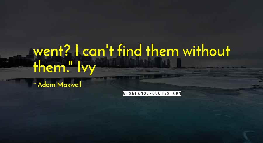 Adam Maxwell Quotes: went? I can't find them without them." Ivy