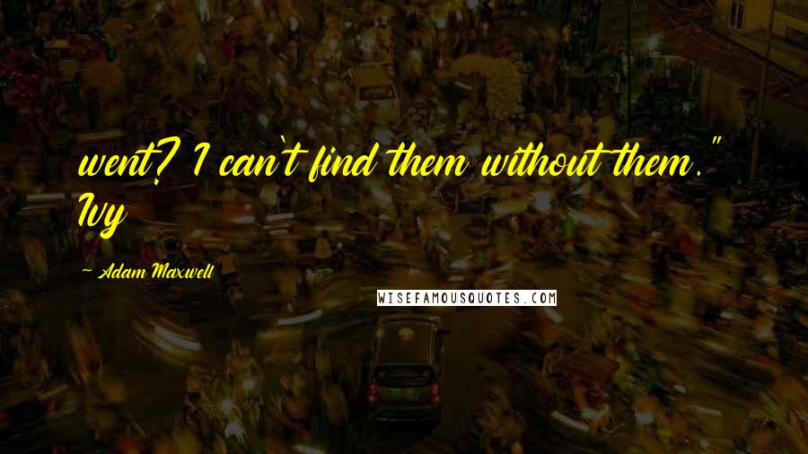 Adam Maxwell Quotes: went? I can't find them without them." Ivy