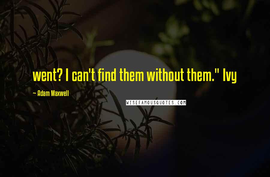 Adam Maxwell Quotes: went? I can't find them without them." Ivy