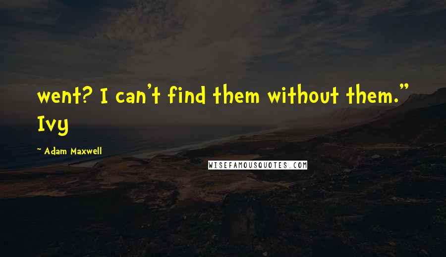 Adam Maxwell Quotes: went? I can't find them without them." Ivy