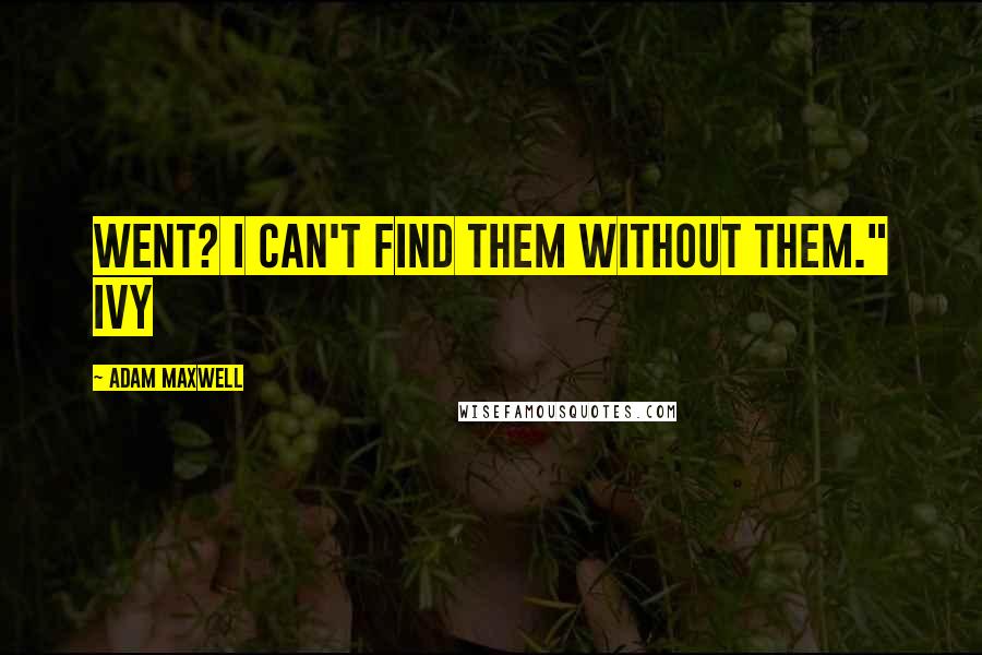 Adam Maxwell Quotes: went? I can't find them without them." Ivy