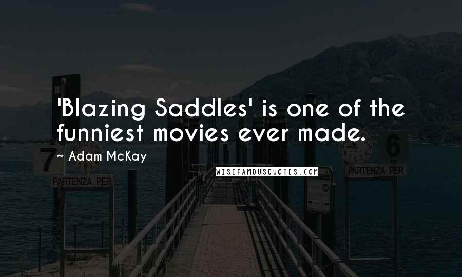 Adam McKay Quotes: 'Blazing Saddles' is one of the funniest movies ever made.