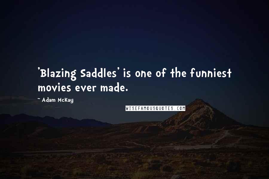 Adam McKay Quotes: 'Blazing Saddles' is one of the funniest movies ever made.