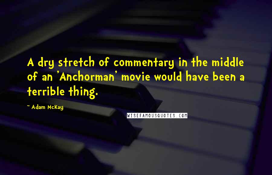 Adam McKay Quotes: A dry stretch of commentary in the middle of an 'Anchorman' movie would have been a terrible thing.