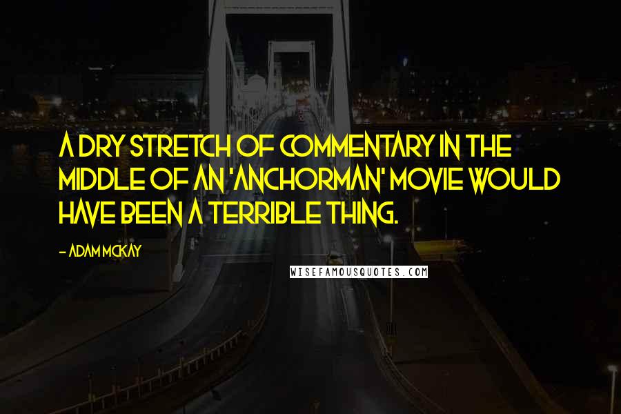 Adam McKay Quotes: A dry stretch of commentary in the middle of an 'Anchorman' movie would have been a terrible thing.