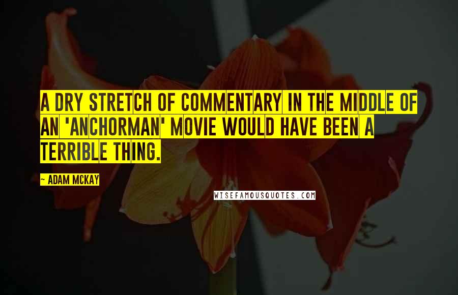 Adam McKay Quotes: A dry stretch of commentary in the middle of an 'Anchorman' movie would have been a terrible thing.