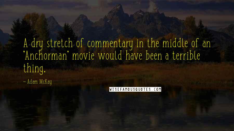 Adam McKay Quotes: A dry stretch of commentary in the middle of an 'Anchorman' movie would have been a terrible thing.