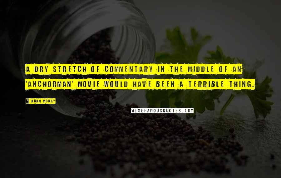 Adam McKay Quotes: A dry stretch of commentary in the middle of an 'Anchorman' movie would have been a terrible thing.